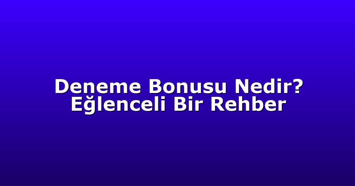 Deneme Bonusu Nedir? Eğlenceli Bir Rehber