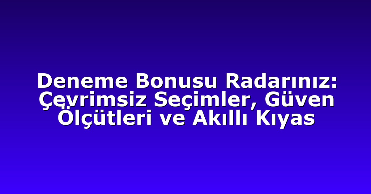 Deneme Bonusu Radarınız: Çevrimsiz Seçimler, Güven Ölçütleri ve Akıllı Kıyas