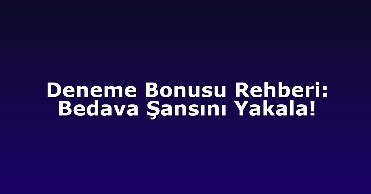 Deneme Bonusu Rehberi: Bedava Şansını Yakala!