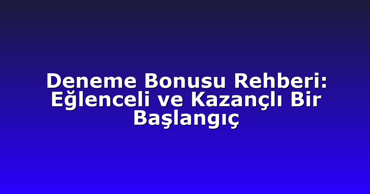 Deneme Bonusu Rehberi: Eğlenceli ve Kazançlı Bir Başlangıç