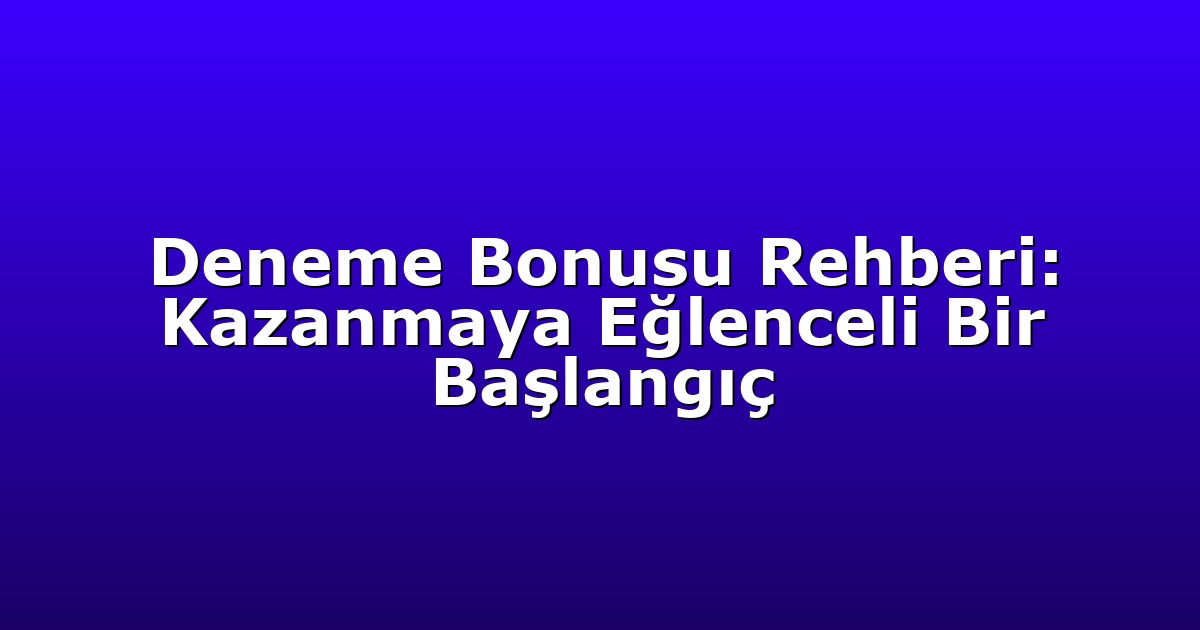 Deneme Bonusu Rehberi: Kazanmaya Eğlenceli Bir Başlangıç