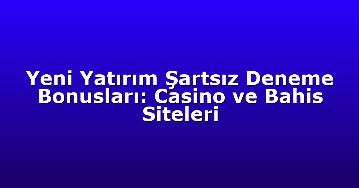 Deneme Bonusu - Anasayfa 5 Yeni Yatırım Şartsız Deneme Bonusları: Casino ve Bahis Siteleri