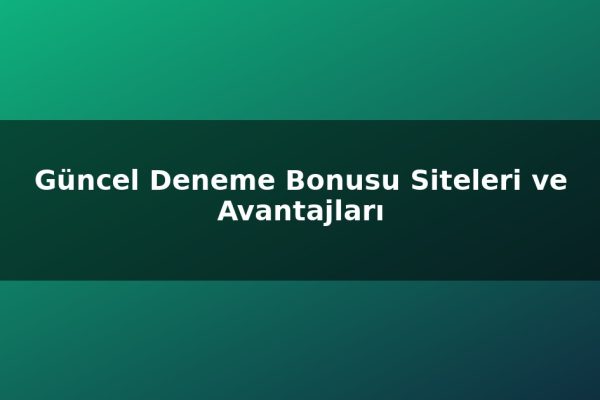 Güncel Deneme Bonusu Siteleri ve Avantajları