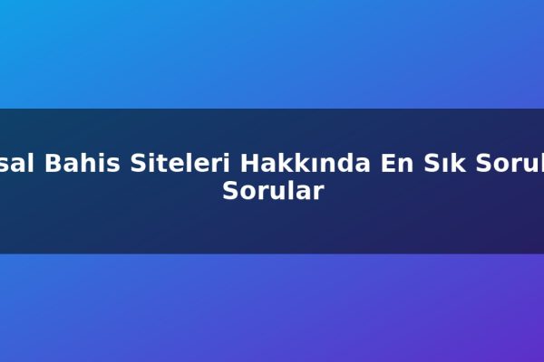 Yasal Bahis Siteleri Hakkında En Sık Sorulan Sorular